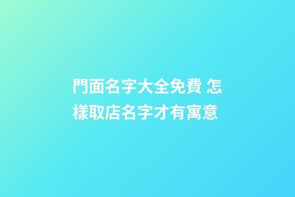 門面名字大全免費 怎樣取店名字才有寓意